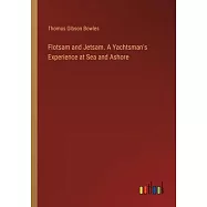 Flotsam and Jetsam. A Yachtsman&rsquo;s Experience at Sea and Ashore