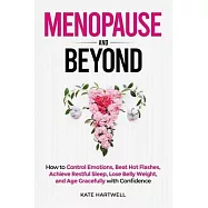 Menopause and Beyond: How to​​ Control Emotions, Beat Hot Flashes, Achieve Restful Sleep, Lose Belly Weight, and Age