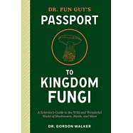 Dr. Fun Guy&rsquo;s Passport to Kingdom Fungi: A Scientist&rsquo;s Guide to the Wild and Wonderful World of Mushrooms, Molds, and