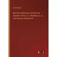 Memorial Addresses on the Life and Character of Hon. C.C. Washburn, LL. D., Late Governer of Wisconsin
