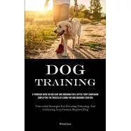 Dog Training: A Thorough Guide On Dog Care And Grooming For A Joyful Furry Companion: Simplifying The Process Of Caring