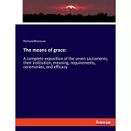 The means of grace: A complete exposition of the seven sacraments, their institution, meaning, requirements, ceremonies, and efficacy