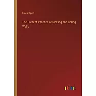 The Present Practice of Sinking and Boring Wells