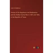 History of the Regulators and Moderators and the Shelby County War in 1841 and 1842, in the Republic of Texas