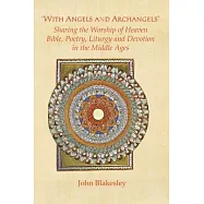 &rsquo;With Angels and Archangels&rsquo;: Sharing the Worship of Heaven. Bible, Poetry, Liturgy and Devotion in the Middle Ages