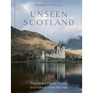 Unseen Scotland: The Hidden Places, History and Folklore of the Wild Isle