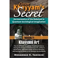 Omar Khayyam’s Secret: Book 7: Khayyami Art: The Art of Poetic Secrecy for a Lasting Existence: Tracing the Robaiyat in Nowrooznameh, Isfahan