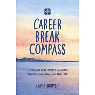 Career Break Compass: Navigating Your Path to a Balanced Life Through Intentional Time Off