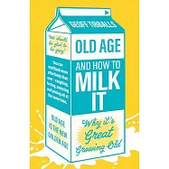 Old Age and How to Milk It: Why It&rsquo;s Great Being an Old Git