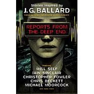 Reports from the Deep End: Stories Inspired by J. G. Ballard