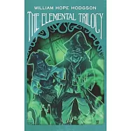 The Elemental Trilogy: The Boats of the "Glen Carrig," The House on the Borderland & The Ghost Pirates