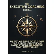 The Executive Coaching Bible: The Fast and Simple Way to Elevate Your Business Leadership and Master Effective