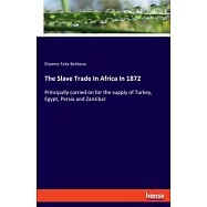 The Slave Trade In Africa In 1872: Principally carried on for the supply of Turkey, Egypt, Persia and Zanzibar