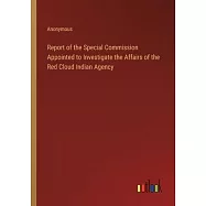 Report of the Special Commission Appointed to Investigate the Affairs of the Red Cloud Indian Agency