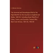The Armorial and Genealogical Roll of the High Sheriffs for the Counties in England and Wales, 1882-83. Including those