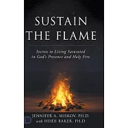 Sustain the Flame: Secrets to Living Saturated in God’s Presence and Holy Fire