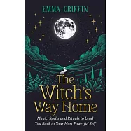 The Witch’s Way Home: Magic, Spells and Rituals to Lead You Back to Your Most Powerful Self
