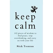 Keep Calm: 102 Pieces of Wisdom to Find Peace, Stop Overthinking, and Carry On With Your Life