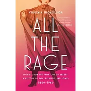 All the Rage: Stories from the Frontline of Beauty: A History of Pain, Pleasure, and Power: 1860-1960