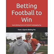 Betting Football to Win: Sports Betting Secrets and Football Handicapping Tips