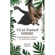 A Cat Named Goose: Learning about Life and Love in a Home Full of Strays