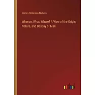 Whence, What, Where? A View of the Origin, Nature, and Destiny of Man