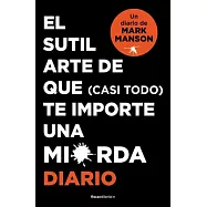 El Sutíl Arte de Que (Casi Todo) Te Importe Una Mierda. Diario / The Subtle Art of Not Giving a F-Ck