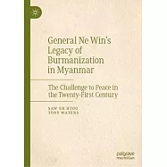 General Ne Win&rsquo;s Legacy of Burmanization in Myanmar: The Challenge to Peace in the Twenty-First Century