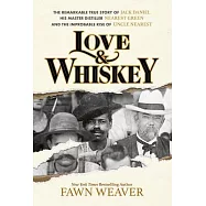 Love & Whiskey: The Remarkable True Story of Jack Daniel, His Master Distiller Nearest Green, and the Improbable Rise