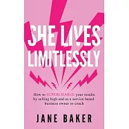 She Lives Limitlessly: How To Supercharge Your Results by Selling High End As A Service Based Business Owner Or Coach