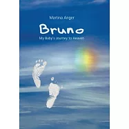 Bruno - My Baby&rsquo;s Journey to Heaven: The short life of my child and its influence on my own life