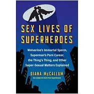 Sex Lives of Superheroes: Wolverine&rsquo;s Immortal Sperm, Superman&rsquo;s Porn Career, the Thing&rsquo;s Thing, and Other Super-Sexual