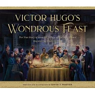 Victor Hugo&rsquo;s Wondrous Feast: The True Story of How the Author of Les Miserables Invited the World to Love