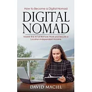 Digital Nomad: How to Become a Digital Nomad (Master the Art of Remote Work and Secure a Location-independent Income)