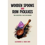 Wooden Spoons and Iron Pickaxes: Two Fantastical Tales for Children