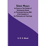 Simon Magus; An Essay on the Founder of Simonianism Based on the Ancient Sources With a Re-Evaluation of His Philosophy