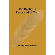 Mr. Dooley in Peace and in War