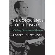 The Conscience of the Party: Hu Yaobang, China&rsquo;s Communist Reformer