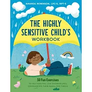 The Highly Sensitive Child’s Workbook: 50 Fun Exercises to Help Kids Feel Less Overwhelmed, Communicate Their Needs, and Thrive