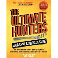 The Ultimate Hunters Wild Game Cookbook Guide: 200+ Mouth-Watering Recipes to Master the Art of Cooking Popular North