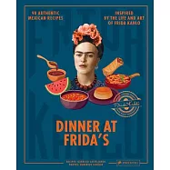 Dinner at Frida&rsquo;s: 90 Authentic Mexican Recipes Inspired by the Life and Art of Frida Kahlo