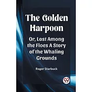 The Golden Harpoon Or, Lost Among the Floes A Story of the Whaling Grounds