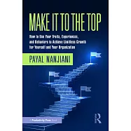 Make It to the Top: How to Use Your Traits, Experiences, and Behaviors to Achieve Limitless Growth for Yourself and