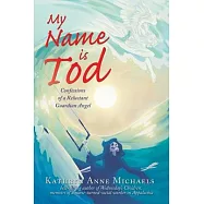 My Name is Tod: Confessions of a Reluctant Guardian Angel