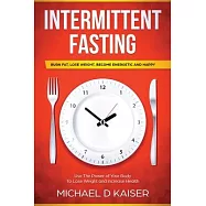 Intermittent Fasting: Burn Fat, Lose Weight, Become Energetic and Happy - Use The Power Of Your Body To Lose Weight and