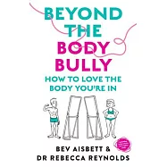 Beyond the Body Bully: How to Love the Body You&rsquo;re in with This Practical Expert Guide from the Bestselling Author of