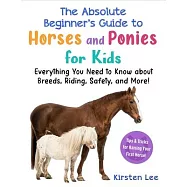 The Absolute Beginner&rsquo;s Guide to Horses and Ponies for Kids: Everything You Need to Know about Breeds, Riding, Safety