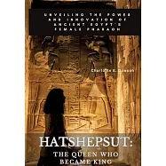 Hatshepsut: The Queen Who Became King: Unveiling the Power and Innovation of Ancient Egypt’s Female Pharaoh