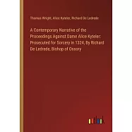 A Contemporary Narrative of the Proceedings Against Dame Alice Kyteler: Prosecuted for Sorcery in 1324, By Richard De