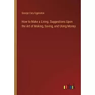 How to Make a Living. Suggestions Upon the Art of Making, Saving, and Using Money